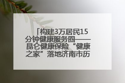 构建3万居民15分钟健康服务圈——昆仑健康保险“健康之家”落地济南市历城区鲍山街道