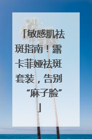 敏感肌祛斑指南！露卡菲娅祛斑套装，告别“麻子脸”
