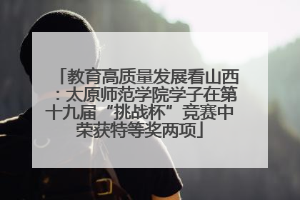 教育高质量发展看山西：太原师范学院学子在第十九届“挑战杯”竞赛中荣获特等奖两项
