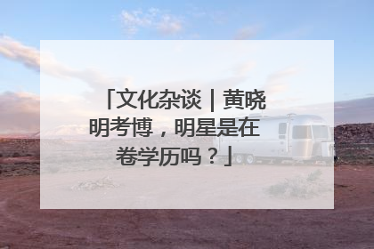 文化杂谈｜黄晓明考博，明星是在卷学历吗？