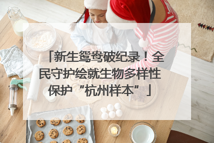 新生鸳鸯破纪录！全民守护绘就生物多样性保护“杭州样本”