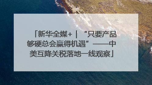新华全媒+｜“只要产品够硬总会赢得机遇”——中美互降关税落地一线观察