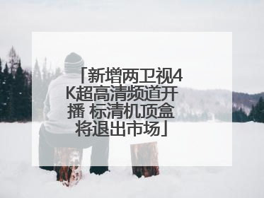 新增两卫视4K超高清频道开播 标清机顶盒将退出市场