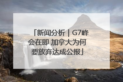 新闻分析｜G7峰会在即 加拿大为何要放弃达成公报