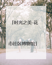 时光之美-花市社区博物馆