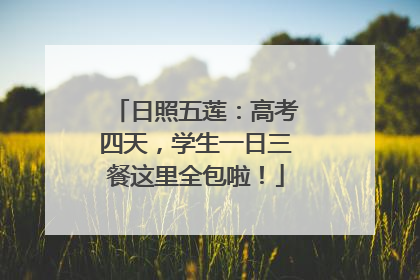 日照五莲：高考四天，学生一日三餐这里全包啦！