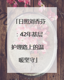日照刘香芬：42年基层护理路上的温暖坚守