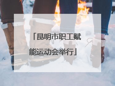 昆明市职工赋能运动会举行