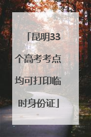 昆明33个高考考点均可打印临时身份证