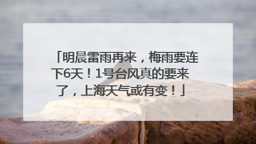 明晨雷雨再来，梅雨要连下6天！1号台风真的要来了，上海天气或有变！