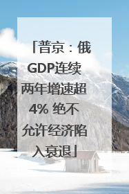 普京：俄GDP连续两年增速超4% 绝不允许经济陷入衰退