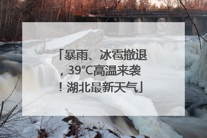 暴雨、冰雹撤退，39℃高温来袭！湖北最新天气