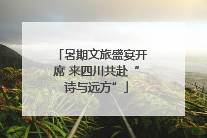 暑期文旅盛宴开席 来四川共赴“诗与远方”