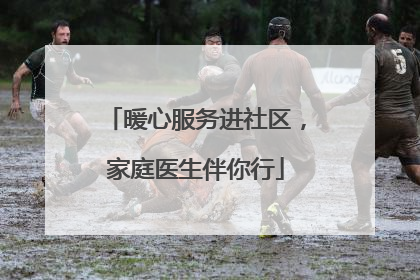 暖心服务进社区，家庭医生伴你行