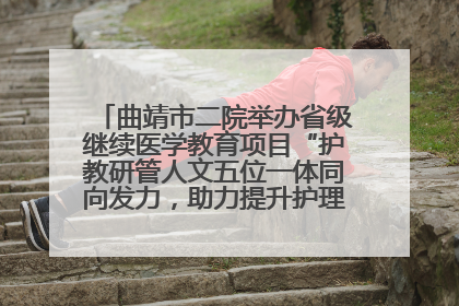 曲靖市二院举办省级继续医学教育项目“护教研管人文五位一体同向发力，助力提升护理效能学习班”