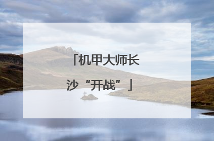 机甲大师长沙“开战”