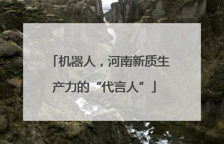 机器人，河南新质生产力的“代言人”