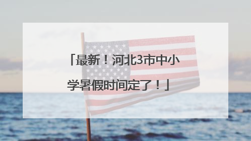 最新！河北3市中小学暑假时间定了！