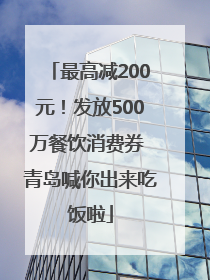 最高减200元！发放500万餐饮消费券 青岛喊你出来吃饭啦