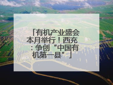 有机产业盛会本月举行！西充：争创“中国有机第一县”