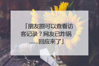 朋友圈可以查看访客记录？网友已炸锅……回应来了