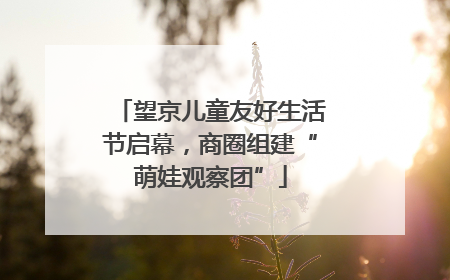 望京儿童友好生活节启幕，商圈组建“萌娃观察团”