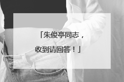 朱俊亭同志，收到请回答！