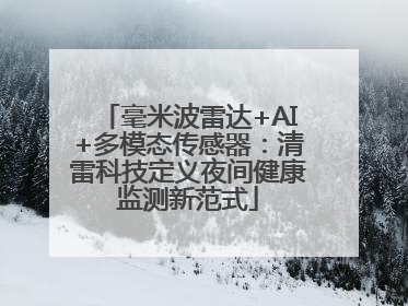 毫米波雷达+AI+多模态传感器：清雷科技定义夜间健康监测新范式