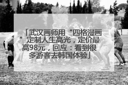 武汉画师用“四格漫画”定制人生高光，定价最高98元，回应：看到很多游客去韩国体验