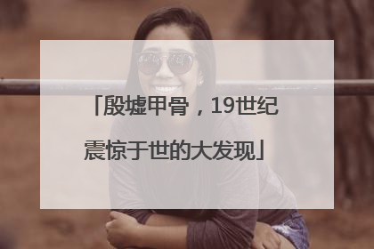 殷墟甲骨，19世纪震惊于世的大发现