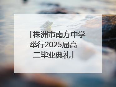 株洲市南方中学举行2025届高三毕业典礼