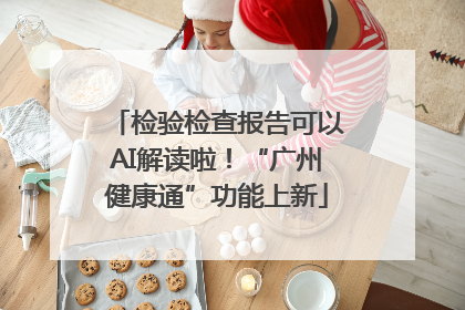 检验检查报告可以AI解读啦！“广州健康通”功能上新