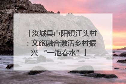 汝城县卢阳镇江头村：文旅融合激活乡村振兴 “一池春水”