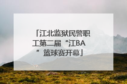 江北监狱民警职工第二届“江BA”篮球赛开幕
