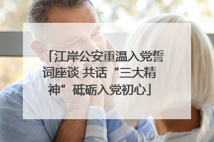 江岸公安重温入党誓词座谈 共话“三大精神”砥砺入党初心