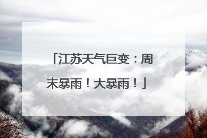 江苏天气巨变：周末暴雨！大暴雨！