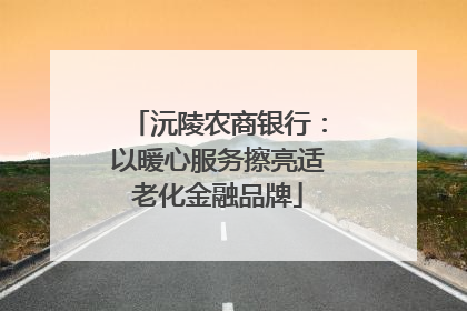 沅陵农商银行：以暖心服务擦亮适老化金融品牌