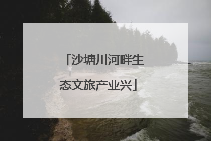 沙塘川河畔生态文旅产业兴