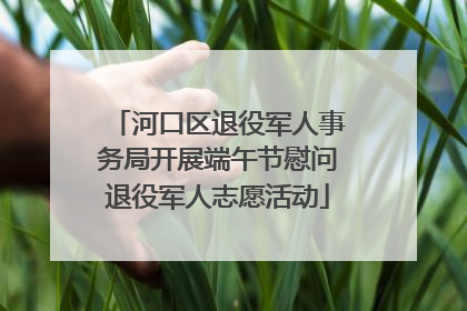 河口区退役军人事务局开展端午节慰问退役军人志愿活动