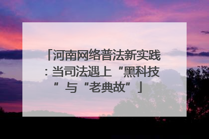 河南网络普法新实践：当司法遇上“黑科技”与“老典故”