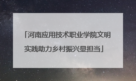 河南应用技术职业学院文明实践助力乡村振兴显担当