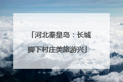 河北秦皇岛：长城脚下村庄美旅游兴