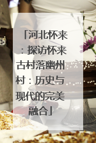 河北怀来：探访怀来古村落幽州村：历史与现代的完美融合