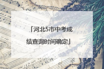 河北5市中考成绩查询时间确定