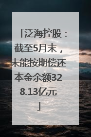 泛海控股：截至5月末，未能按期偿还本金余额328.13亿元