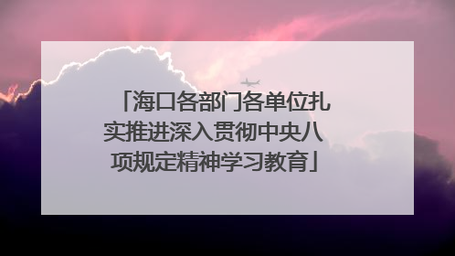 海口各部门各单位扎实推进深入贯彻中央八项规定精神学习教育