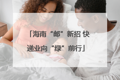 海南“邮”新招 快递业向“绿”前行