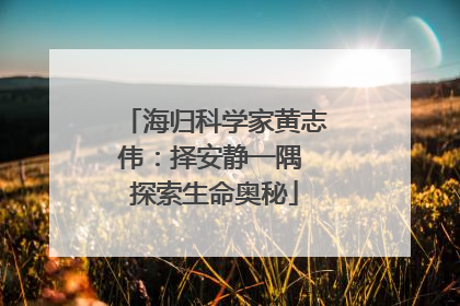 海归科学家黄志伟：择安静一隅 探索生命奥秘