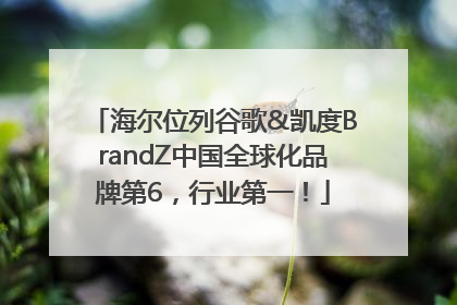 海尔位列谷歌&凯度BrandZ中国全球化品牌第6，行业第一！
