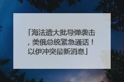 海法遭大批导弹袭击，美俄总统紧急通话！以伊冲突最新消息